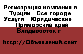 Регистрация компании в Турции - Все города Услуги » Юридические   . Приморский край,Владивосток г.